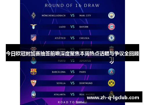 今日欧冠附加赛抽签前瞻深度聚焦本周热点话题与争议全回顾