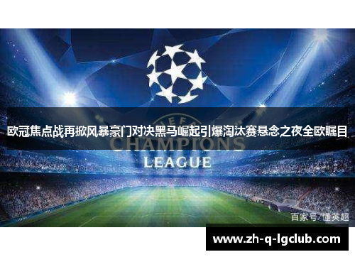 欧冠焦点战再掀风暴豪门对决黑马崛起引爆淘汰赛悬念之夜全欧瞩目