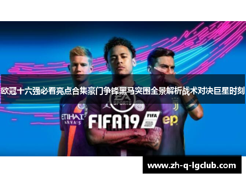 欧冠十六强必看亮点合集豪门争锋黑马突围全景解析战术对决巨星时刻