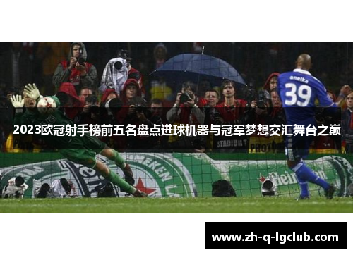 2023欧冠射手榜前五名盘点进球机器与冠军梦想交汇舞台之巅