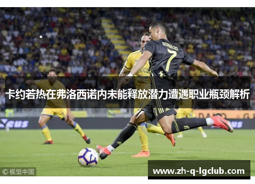 卡约若热在弗洛西诺内未能释放潜力遭遇职业瓶颈解析