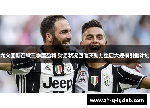 尤文图斯连续三季度盈利 财务状况回暖或助力重启大规模引援计划