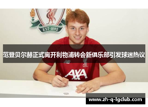范登贝尔赫正式离开利物浦转会新俱乐部引发球迷热议