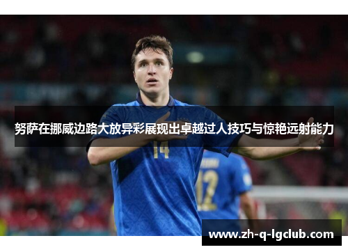努萨在挪威边路大放异彩展现出卓越过人技巧与惊艳远射能力 努萨在挪威边路大放异彩展现出卓越过人技巧与惊艳远射能力