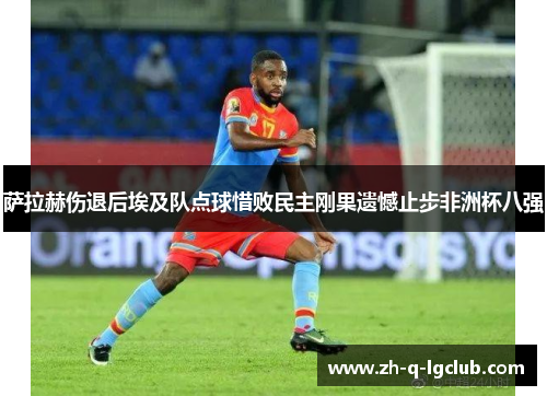 萨拉赫伤退后埃及队点球惜败民主刚果遗憾止步非洲杯八强