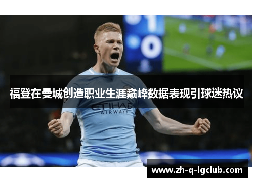 福登在曼城创造职业生涯巅峰数据表现引球迷热议 福登在曼城创造职业生涯巅峰数据表现引球迷热议