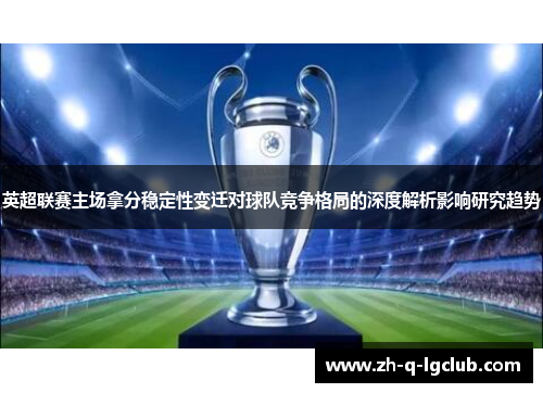 英超联赛主场拿分稳定性变迁对球队竞争格局的深度解析影响研究趋势 英超联赛主场拿分稳定性变迁对球队竞争格局的深度解析影响研究趋势
