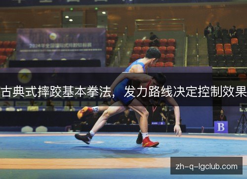 古典式摔跤基本拳法，发力路线决定控制效果